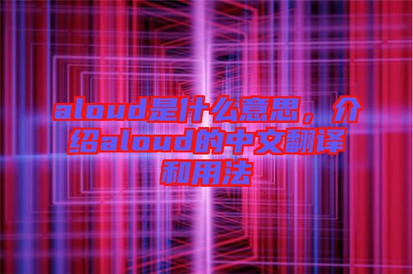 aloud是什么意思，介紹aloud的中文翻譯和用法