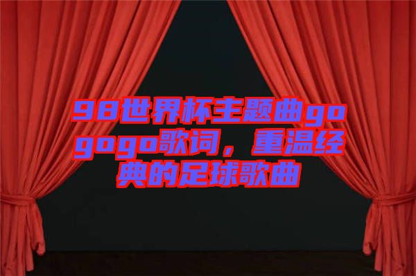 98世界杯主題曲gogogo歌詞，重溫經典的足球歌曲