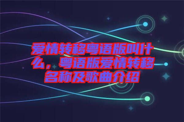 愛情轉移粵語版叫什么,粵語版愛情轉移名稱及歌曲介紹
