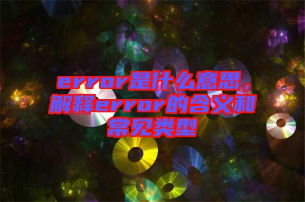 error是什么意思,解釋error的含義和常見(jiàn)類(lèi)型