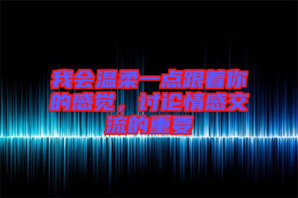 我會溫柔一點跟著你的感覺，討論情感交流的重要