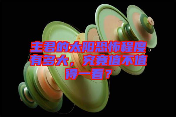 主君的太陽恐怖程度有多大,究竟值不值得一看?