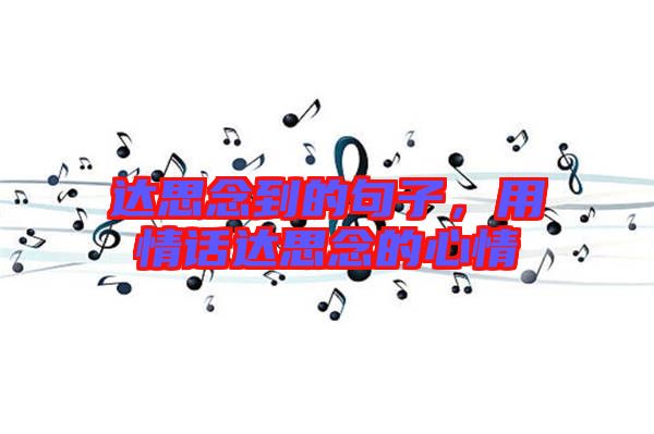 達思念到的句子,用情話達思念的心情