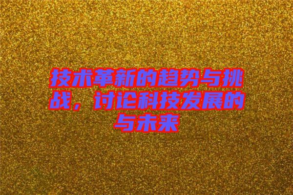 技術(shù)革新的趨勢與挑戰(zhàn)，討論科技發(fā)展的與未來