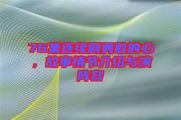 76集連續劇勇敢的心,故事情節介紹與演陣容