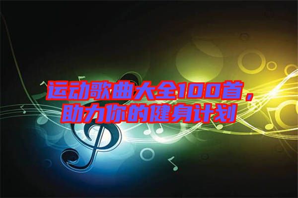 運(yùn)動(dòng)歌曲大全100首，助力你的健身計(jì)劃