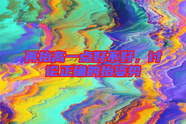 再抬高一點好不好,討論正確的抬姿勢