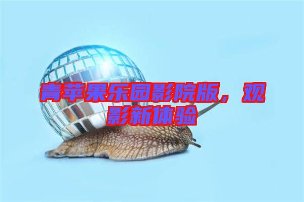 青蘋果樂(lè)園影院版,觀影新體驗(yàn)