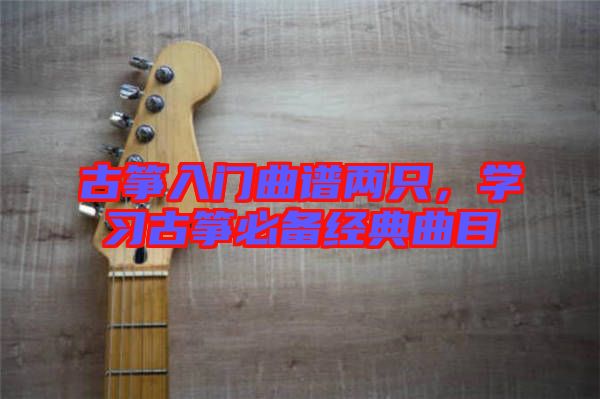 古箏入門曲譜兩只，學習古箏必備經典曲目