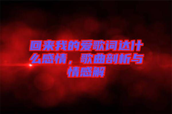 回來我的愛歌詞達什么感情,歌曲剖析與情感解