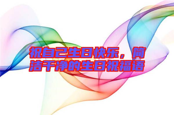 祝自己生日快樂(lè),簡(jiǎn)潔干凈的生日祝福語(yǔ)