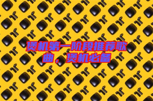 煲機第一階段推薦歌曲,煲機必備