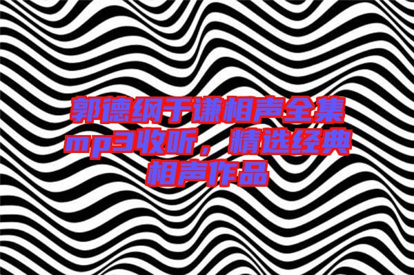 郭德綱于謙相聲全集mp3收聽,精選經典相聲作品