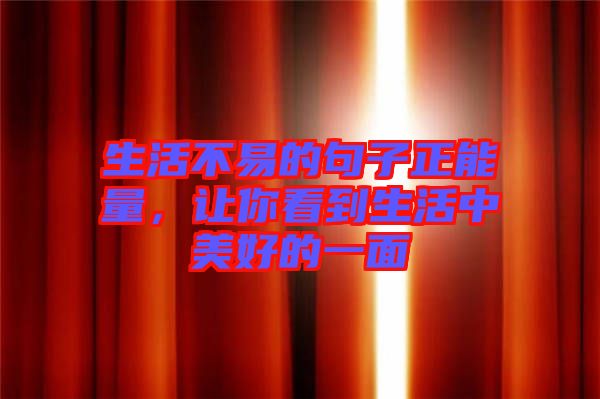 生活不易的句子正能量，讓你看到生活中美好的一面