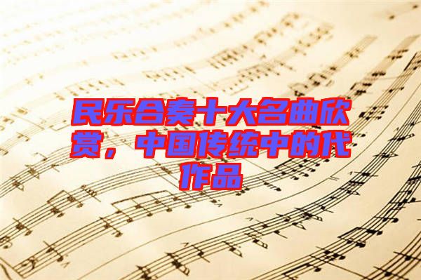 民樂合奏十大名曲欣賞,中國傳統中的代作品