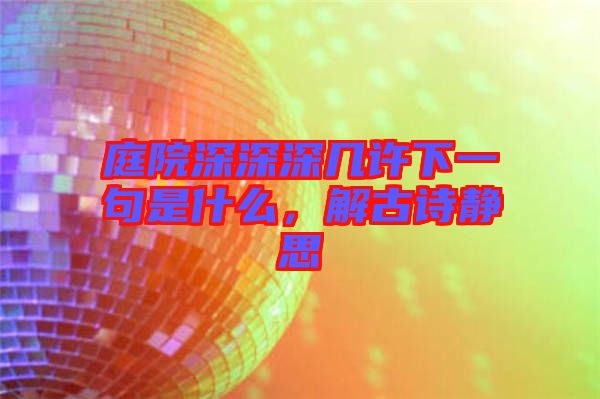 庭院深深深幾許下一句是什么,解古詩靜思