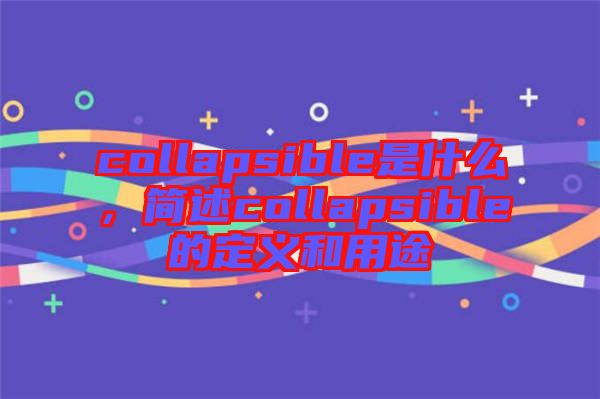 collapsible是什么,簡述collapsible的定義和用途