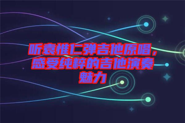 聽袁惟仁彈吉他原唱，感受純粹的吉他演奏魅力