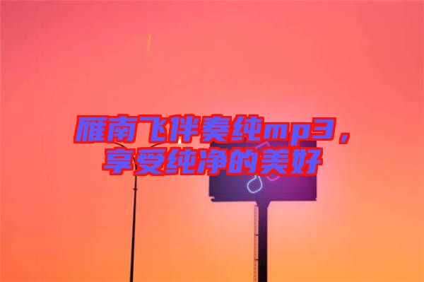 雁南飛伴奏純mp3,享受純凈的美好