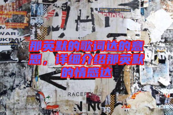 那英默的歌詞達(dá)的意思,詳細(xì)介紹那英默的情感達(dá)