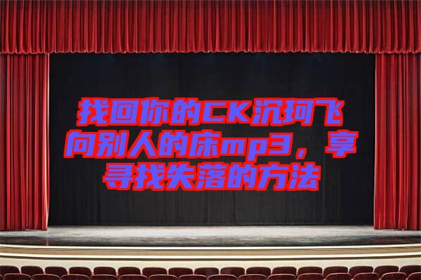 找回你的CK沉珂飛向別人的床mp3,享尋找失落的方法
