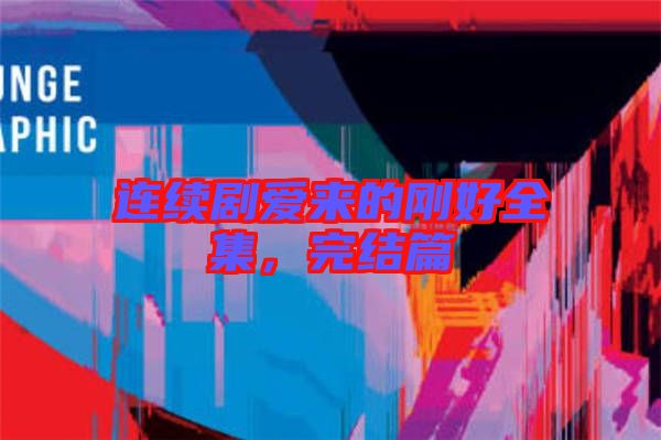 連續(xù)劇愛(ài)來(lái)的剛好全集,完結(jié)篇