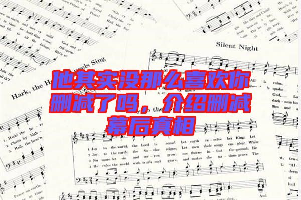 他其實(shí)沒(méi)那么喜歡你刪減了嗎,介紹刪減幕后真相