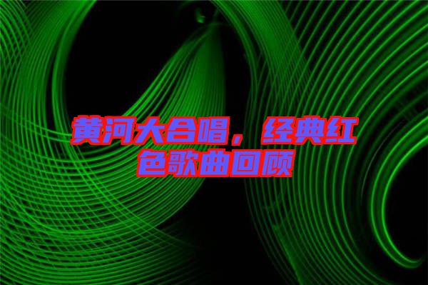 黃河大合唱，經(jīng)典紅色歌曲回顧