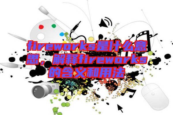 fireworks是什么意思，解釋fireworks的含義和用法