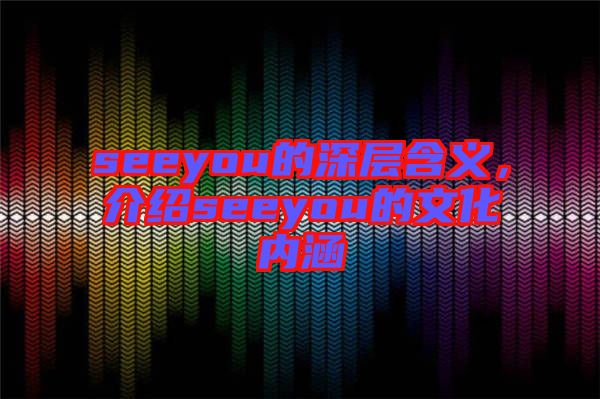 seeyou的深層含義,介紹seeyou的文化內(nèi)涵