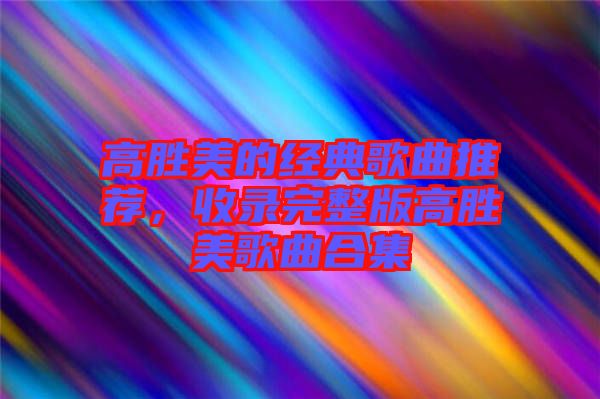 高勝美的經典歌曲推薦,收錄完整版高勝美歌曲合集