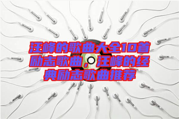 汪峰的歌曲大全10首勵志歌曲,汪峰的經典勵志歌曲推薦