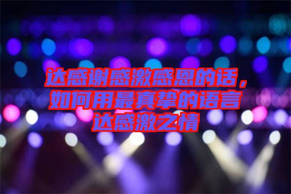 達感謝感激感恩的話，如何用最真摯的語言達感激之情