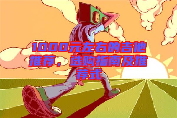 1000元左右的吉他推薦,選購(gòu)指南及推薦式