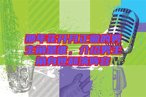 那年花開月正圓的男主角是誰,介紹男主角身世和演陣容