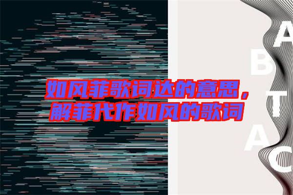 如風(fēng)菲歌詞達的意思,解菲代作如風(fēng)的歌詞
