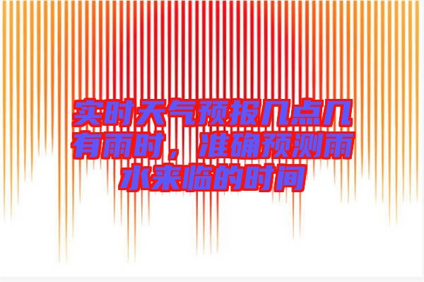 實(shí)時(shí)天氣預(yù)報(bào)幾點(diǎn)幾有雨時(shí),準(zhǔn)確預(yù)測(cè)雨水來(lái)臨的時(shí)間