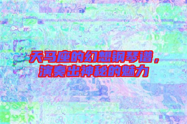 天馬座的幻想鋼琴譜,演奏出神秘的魅力