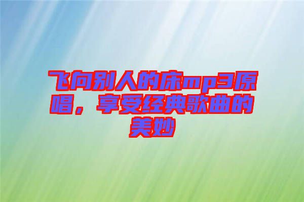 飛向別人的床mp3原唱,享受經典歌曲的美妙