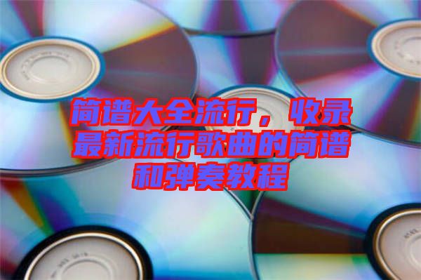 簡譜大全流行，收錄最新流行歌曲的簡譜和彈奏教程