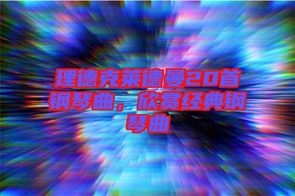 理德克萊德曼20首鋼琴曲,欣賞經典鋼琴曲