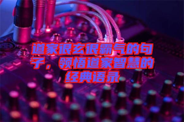 道家很玄很霸氣的句子,領悟道家智慧的經典語錄