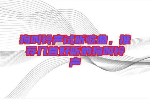 狗叫鈴聲試聽歌曲,推薦幾首好聽的狗叫鈴聲
