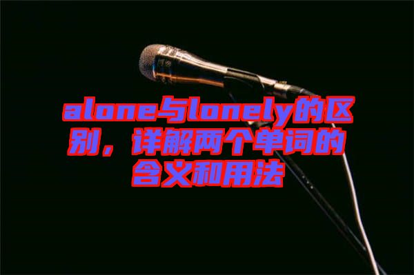 alone與lonely的區(qū)別,詳解兩個(gè)單詞的含義和用法