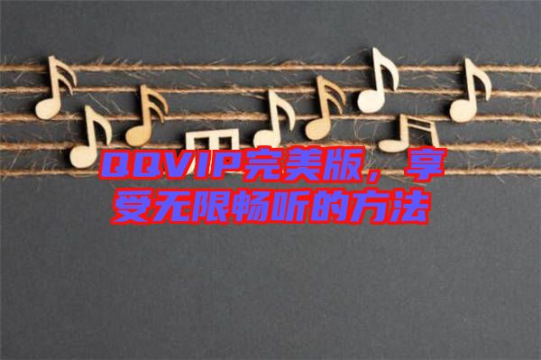 QQVIP完美版,享受無限暢聽的方法