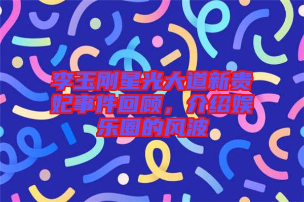 李玉剛星光大道新貴妃事件回顧，介紹娛樂圈的風波
