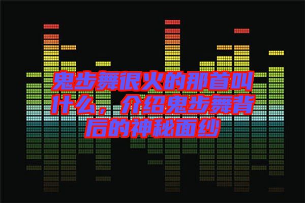 鬼步舞很火的那首叫什么,介紹鬼步舞背后的神秘面紗