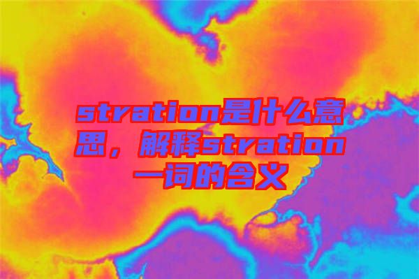 stration是什么意思，解釋stration一詞的含義