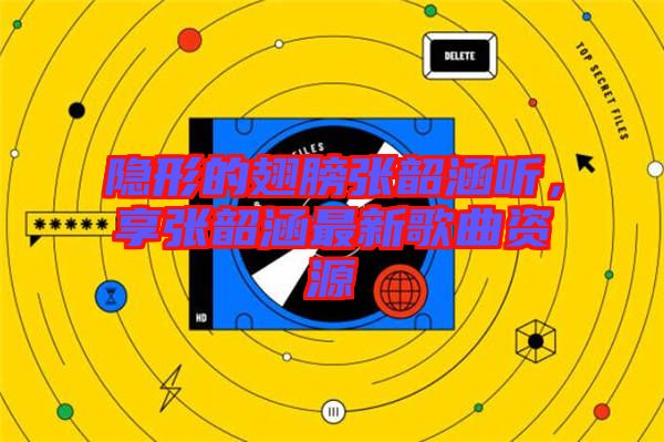 隱形的翅膀張韶涵聽,享張韶涵最新歌曲資源