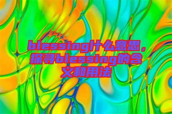 blessing什么意思，探尋blessing的含義和用法